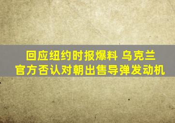 回应纽约时报爆料 乌克兰官方否认对朝出售导弹发动机